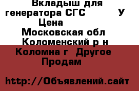 Вкладыш для генератора СГС 1370-750У3 › Цена ­ 30 000 - Московская обл., Коломенский р-н, Коломна г. Другое » Продам   